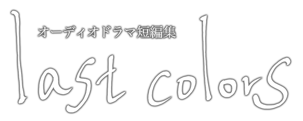 オーディオドラマ短編集『last colors』